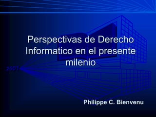 2001
Perspectivas de Derecho
Informatico en el presente
milenio
Philippe C. Bienvenu
 