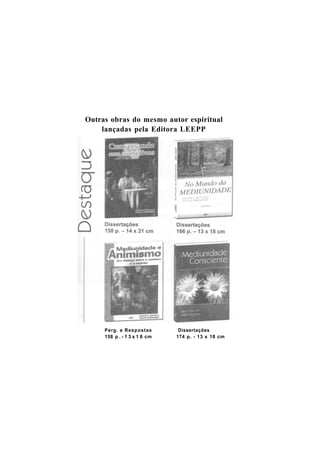 Outras obras do mesmo autor espiritual
lançadas pela Editora LEEPP
Perg. e Respostas Dissertações
158 p . - 1 3 x 1 8 cm 174 p. - 13 x 18 cm
 