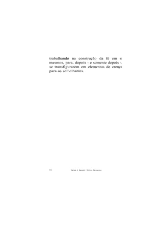 trabalhando na construção da fé em si
mesmos, para, depois - e somente depois -,
se transfigurarem em elementos de crença
para os semelhantes.
52 Carlos A. Baccelli / O d i l o n Fernandes
 