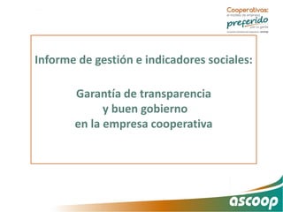 Informe de gestión e indicadores sociales:
Garantía de transparencia
y buen gobierno
en la empresa cooperativa
 