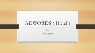 ADWORDS ( Hotel )
Por:
Carlos Aguilar

 