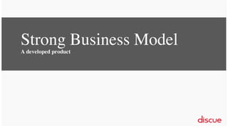 Strong Business Model
A developed product

 