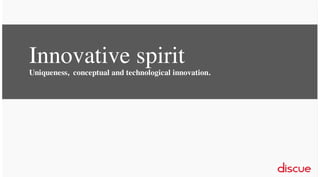Innovative spirit
Uniqueness, conceptual and technological innovation.

 