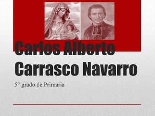 Carlos Alberto
Carrasco Navarro
5° grado de Primaria
 