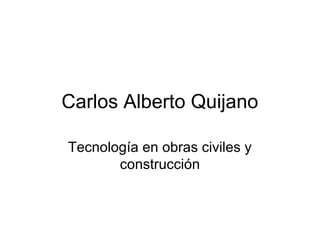 Carlos Alberto Quijano
Tecnología en obras civiles y
construcción
 