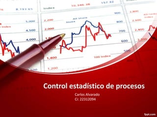 Control estadístico de procesos
Carlos Alvarado
Ci: 22312094
 