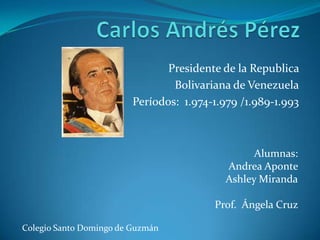 Presidente de la Republica
                                 Bolivariana de Venezuela
                         Períodos: 1.974-1.979 /1.989-1.993



                                                 Alumnas:
                                           Andrea Aponte
                                           Ashley Miranda

                                         Prof. Ángela Cruz

Colegio Santo Domingo de Guzmán
 