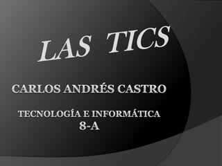Carlos Andrés Castrotecnología e informática8-a LAS  TICS 