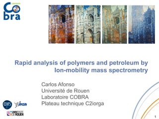 Rapid analysis of polymers and petroleum by
I bilit t tIon-mobility mass spectrometry
Carlos AfonsoCarlos Afonso
Université de Rouen
Laboratoire COBRA
Pl t t h i C2iPlateau technique C2iorga
1
 