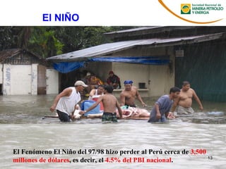El Fenómeno El Niño del 97/98 hizo perder al Perú cerca de 3,500
millones de dólares, es decir, el 4.5% del PBI nacional.
El NIÑO
13
 