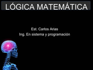 LÓGICA MATEMÁTICA
Est. Carlos Arias
Ing. En sistema y programación
 