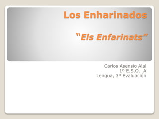 Los Enharinados
“Els Enfarinats”
Carlos Asensio Alal
1º E.S.O. A
Lengua, 3ª Evaluación
 