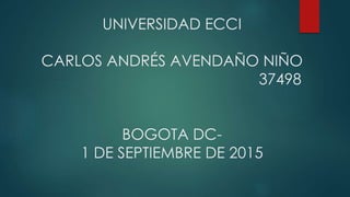 UNIVERSIDAD ECCI
CARLOS ANDRÉS AVENDAÑO NIÑO
37498
BOGOTA DC-
1 DE SEPTIEMBRE DE 2015
 