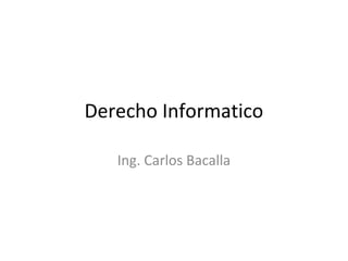 Derecho Informatico
Ing. Carlos Bacalla
 