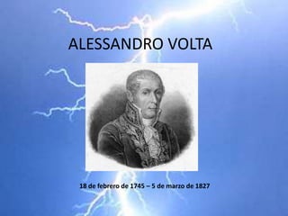 ALESSANDRO VOLTA 18 de febrero de 1745 – 5 de marzo de 1827 