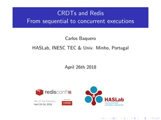 CRDTs and Redis
From sequential to concurrent executions
Carlos Baquero
HASLab, INESC TEC & Univ. Minho, Portugal
April 26th 2018
 