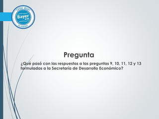 Pregunta
¿Qué pasó con las respuestas a las preguntas 9, 10, 11, 12 y 13
formuladas a la Secretaría de Desarrollo Económico?
 
