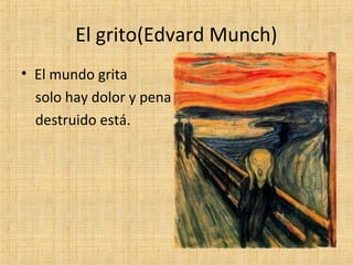 El grito(Edvard Munch)
• El mundo grita
solo hay dolor y pena
destruido está.
 