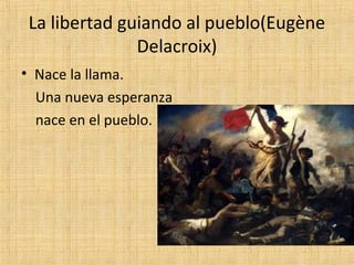 La libertad guiando al pueblo(Eugène
Delacroix)
• Nace la llama.
Una nueva esperanza
nace en el pueblo.
 