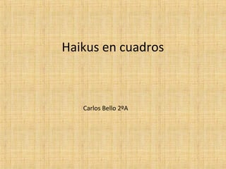 Haikus en cuadros
Carlos Bello 2ºA
 