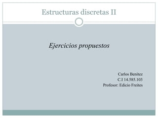 Estructuras discretas II

Ejercicios propuestos

Carlos Benítez
C.I 14.585.103
Profesor: Edicio Freites

 