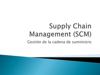 SupplyChain Management (SCM)  Gestión de la cadena de suministro 