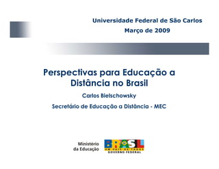 Universidade Federal de São Carlos
                          Março de 2009




Perspectivas para Educação a
      Distância no Brasil
           Carlos Bielschowsky
 Secretário de Educação a Distância - MEC
 