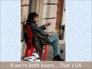 If we're both losers... That´s OK
 