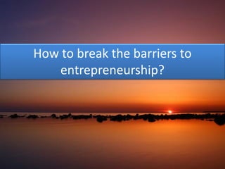 How to break the barriers to
   entrepreneurship?
 