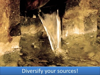 Diversify your sources!
 