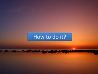 How to do it?
 