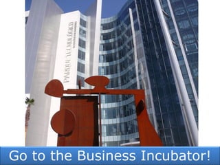 Go to the Business Incubator!
 