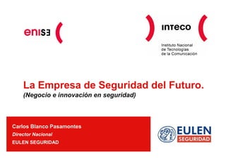 La Empresa de Seguridad del Futuro.
    (Negocio e innovación en seguridad)



Carlos Blanco Pasamontes
Director Nacional
EULEN SEGURIDAD
 
