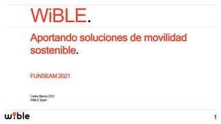 WiBLE.
1
Aportando soluciones de movilidad
sostenible.
FUNSEAM 2021
CarlosBlancoCEO
WiBLESpain
 