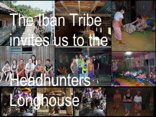 The Iban Tribe  invites us to the  Headhunters Longhouse 