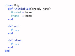 class Dog
  def initialize(breed, name)
    @breed = breed
    @name = name
  end

  def eat
    # ...
  end

  def sleep
    # ...
  end
end
 