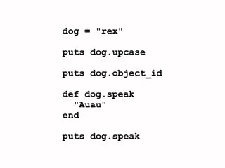 dog = "rex"

puts dog.upcase

puts dog.object_id

def dog.speak
  "Auau"
end

puts dog.speak
 