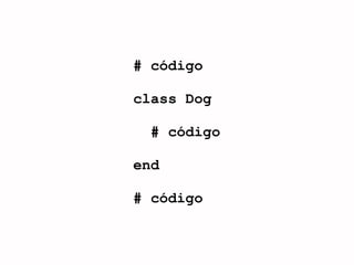 # código

class Dog

  # código

end

# código
 