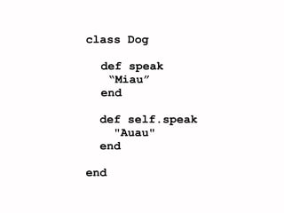 class Dog

  def speak
   “Miau”
  end

  def self.speak
    "Auau"
  end

end
 