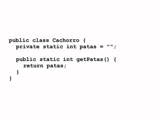 public class Cachorro {
  private static int patas = "";

    public static int getPatas() {
      return patas;
    }
}
 