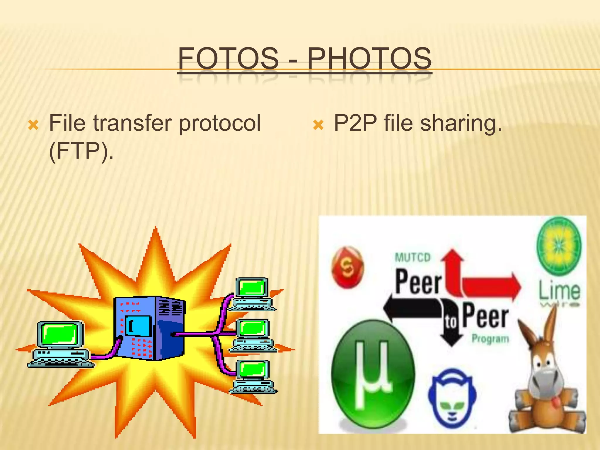 FOTOS - PHOTOS
 File transfer protocol
(FTP).
 P2P file sharing.
 