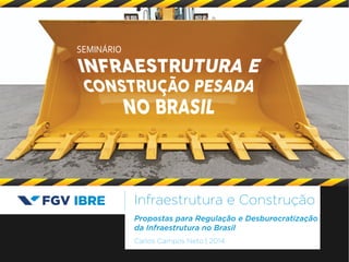 SEMINÁRIO 
Infraestrutura e Construção 
Propostas para Regulação e Desburocratização 
da Infraestrutura no Brasil 
Carlos Campos Neto | 2014 
 