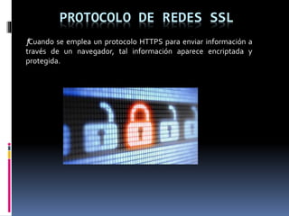 PROTOCOLO DE REDES SSL
ƒCuando se emplea un protocolo HTTPS para enviar información a
través de un navegador, tal información aparece encriptada y
protegida.
 