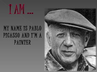 MY NAME IS PABLO
PICASSO AND I’M A
     PAINTER
 