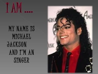 MY NAME IS
  MICHAEL
JACKSON
 AND I’M AN
   SINGER
 