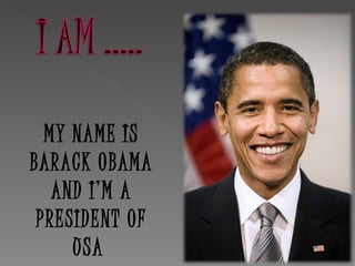 MY NAME IS
BARACK OBAMA
   AND I’M A
 PRESIDENT OF
     USA
 