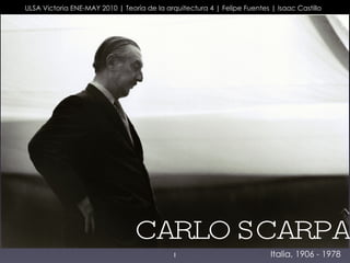CARLO SCARPA ULSA Victoria ENE-MAY 2010 | Teoría de la arquitectura 4 | Felipe Fuentes | Isaac Castillo Italia, 1906 - 1978 