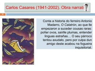 Carlos Casares (1941-2002). Obra narrativa
27
Conta a historia do ferreiro Antonio
Madarro, O Calatrón, ao que lle
empezar...