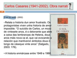 Carlos Casares (1941-2002). Obra narrativa
37
O sol do verán (2002)
• Relata a historia dun amor frustrado. Os
protagonist...