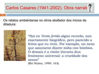Carlos Casares (1941-2002). Obra narrativa
9
Os relatos ambiéntanse no clima abafador dos inicios da
ditadura:
“Hai en Ven...